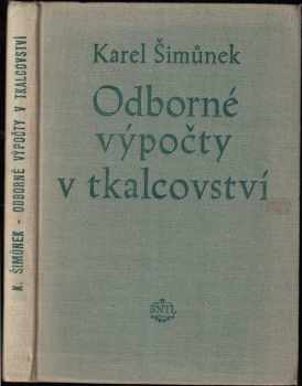 Karel Šimůnek: Odborné výpočty v tkalcovství - Pomocná kn. pro prům. školy textilní - Určeno zaměstnancům textilního prům., tkalcoven