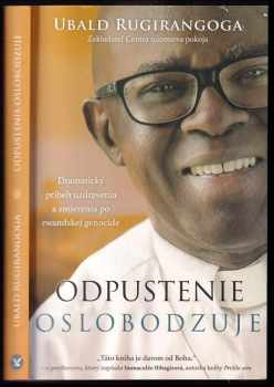 Odpustenie oslobodzuje : dramatický príbeh uzdravenia a zmierenia po rwandskej genocíde