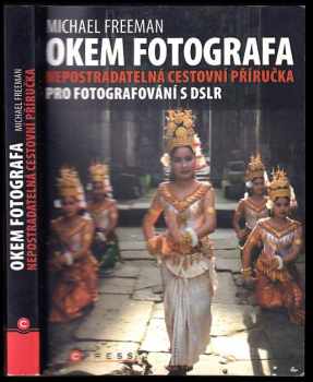 Michael Freeman: Okem fotografa : [nepostradatelná cestovní příručka pro fotografování s DSLR]