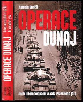 Antonín Benčík: Operace Dunaj, aneb, Internacionální vražda Pražského jara