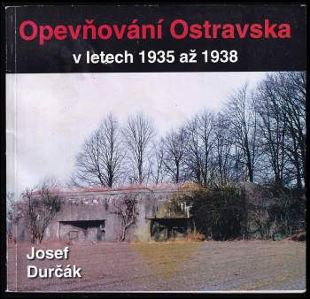 Josef Durčák: Opevňování Ostravska v letech 1935 až 1938