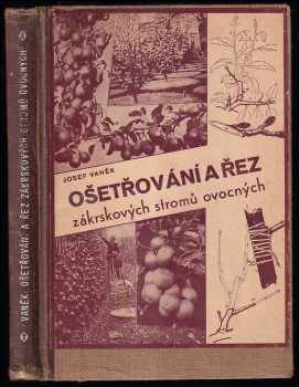 Josef Vaněk: Ošetřování a řez zákrskových stromů ovocných s dodatkem - O řezu révy vinné : [Die Behandlung und der Schnitt der Zwergbäume mit einem Nachtrag über den Schnitt der Weinrebe]