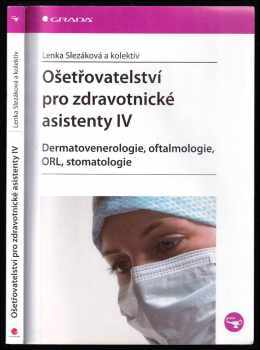 Lenka Slezáková: Ošetřovatelství pro zdravotnické asistenty IV : dermatovenerologie, oftalmologie, ORL stomatologie