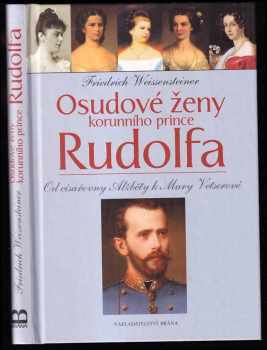 Friedrich Weissensteiner: Osudové ženy korunního prince Rudolfa - od císařovny Alžběty k Mary Vetserové