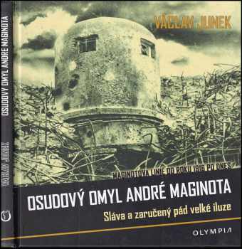 Osudový omyl André Maginota PODPIS VÁCLAV JUNEK : sláva a zaručený pád velké iluze : Maginotova linie od roku 1916 po dnes - Václav Junek (2016, Olympia) - ID: 691320