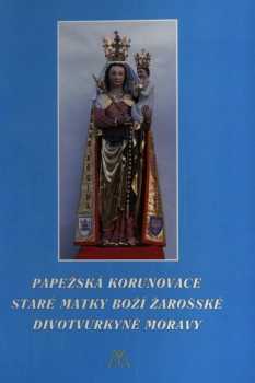 Marian Rudolf Kosík: Papežská korunovace Staré Matky Boží Žarošské, Divotvůrkyně Moravy