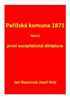 Jan Nep. Josef Holý: Pařížská komuna 1871, neboli, První socialistická diktatura