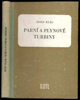 Josef Klág: Parní a plynové turbiny : Učební pomůcka pro ekonomicko-inž. fak. ČVUT v Praze, prům. školy strojnické, záv. školy práce i techniky z praxe