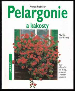 Andreas Riedmiller: Pelargonie a kakosty : aby vám bohatě kvetly : rady odborníků pro nákup, pěstování a množení pelargonií