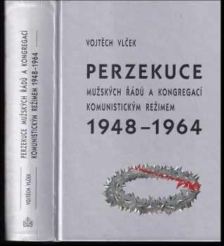 Vojtěch Vlček: Perzekuce mužských řádů a kongregací komunistickým režimem 1948-1964