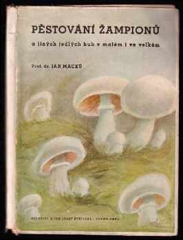 Pěstování žampiónů a jiných jedlých hub v malém i ve velkém - Jan Macků (1946, Jos. Stejskal) - ID: 1613385