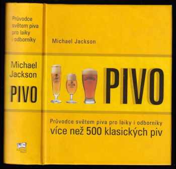 Michael Jackson: Pivo - průvodce světem piva pro laiky i odborníky - více než 500 klasických piv
