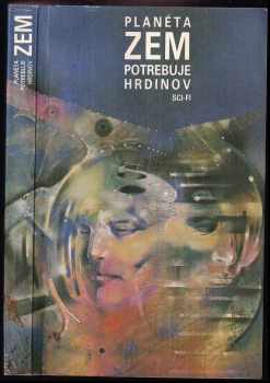 Planéta Zem potrebuje hrdinov : na počiatku bol človek : antológia slovenskej sci-fi poviedky