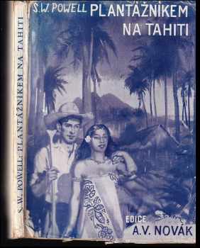 Plantážníkem na Tahity : denník z Jižních moří - Sydney Walter Powell (1947, A.V. Novák) - ID: 725636