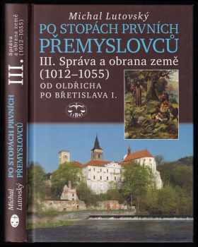 Michal Lutovský: Po stopách prvních Přemyslovců Díl III, Správa a obrana země (1012-1055) - od Oldřicha po Břetislava I.