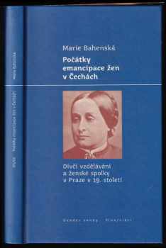 Marie Bahenská: Počátky emancipace žen v Čechách : dívčí vzdělávání a ženské spolky v Praze v 19 století.