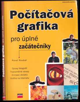 Pavel Roubal: Počítačová grafika pro úplné začátečníky : úpravy fotografií, trojrozměrné obrazy, animace obrázků, grafika na internetu