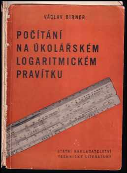 Václav Birner: Počítání na úkolářském logaritmickém pravítku : určeno pro úkoláře, časoměřiče, kalkulanty, instruktory a ref obrábění, dílovedoucí a mistry ... záv. školy práce ... prům. školy.