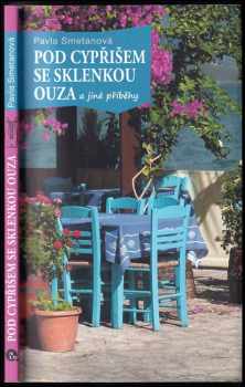 Pavla Smetanová: Pod cypřišem se sklenkou ouza : a jiné příběhy