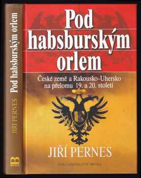 Jiří Pernes: Pod habsburským orlem : České země a Rakousko-Uhersko na přelomu 19 a 20. století.