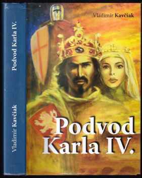 Vladimír Kavčiak: Podvod Karla IV : cesta k trůnu : tajemství Svatého rodokmenu na pozadí templářsko-zednářského společenství