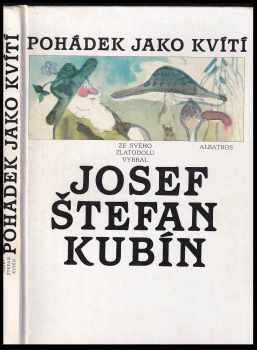 Pohádek jako kvítí - ze svého Zlatodolu vybral Josef Štefan Kubín - Josef Štefan Kubín (1987, Albatros) - ID: 489831