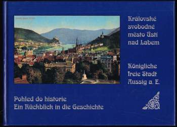 Pohled do historie - Ein Rückblick in die Geschichte : Královské svobodné město Ústí nad Labem - Königliche freie Stadt Aussig a. E.