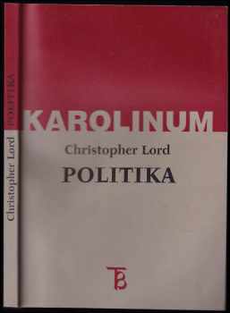Christopher Lord: Politika : esej k problematice obecné povahy politického diskursu (s několika poznámkami k moci, racionalitě a vědomí)