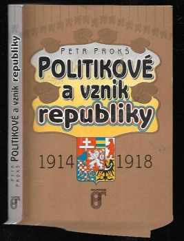 Petr Prokš: Politikové a vznik republiky : 1914-1918