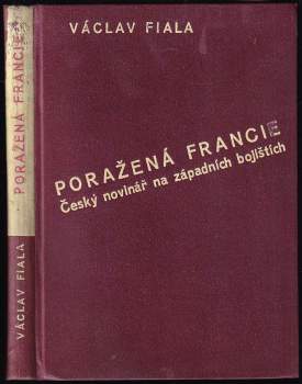 Poražená Francie : český novinář na západních bojištích : doprovozeno 35 vlastními fotografickými snímky a mapkou