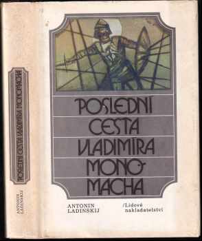 Poslední cesta Vladimíra Monomacha - Antonin Petrovič Ladinskij (1983, Lidové nakladatelství) - ID: 647509