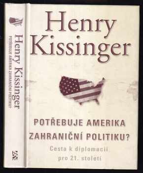 Henry Kissinger: Potřebuje Amerika zahraniční politiku? : [cesta k diplomacii pro 21 století].