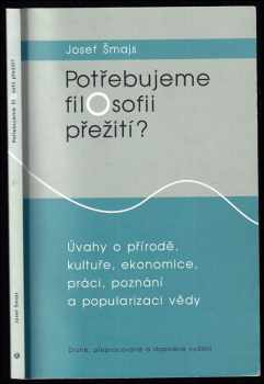 Josef Šmajs: Potřebujeme filosofii přežití? : úvahy o přírodě, kultuře, ekonomice, práci, poznání a popularizaci vědy