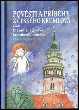 Irena K Vacková: Pověsti a příběhy z Českého Krumlova, aneb, O čem si vyprávějí krumlovští andělé
