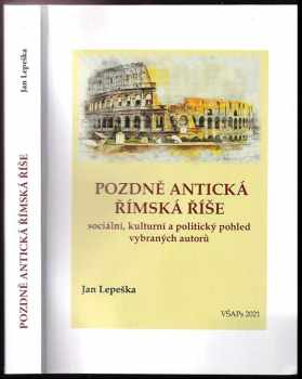 Jan Lepeška: Pozdně antická Římská říše : sociální, kulturní a politický pohled vybraných autorů