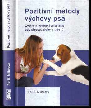 Pat Miller: Pozitivní metody výchovy psa : cvičte a vychovávejte psa bez stresu, zloby a trestů