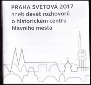 Karel Kučera: Praha světová 2017, aneb, Devět rozhovorů o historickém centru hlavního města