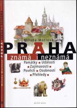 Praha známá i neznámá : památky, události, zajímavosti, pověsti, osobnosti, přehledy - Milada Motlová (2014, Knižní klub) - ID: 1772328