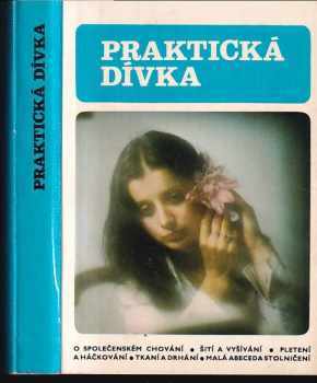 Praktická dívka : o společenském chování, šití a vyšívání, pletení a háčkování, tkaní a drhání, malá abeceda stolničení - Danuše Přibylová, Danuše Přibilová (1988, Mladá fronta) - ID: 780536