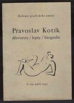 Pravoslav Kotík: Pravoslav Kotík, dřevoryty, lepty, litografie : Kabinet grafického umění 6.-29. září 1945 : Ke grafikám Pravoslava Kotíka : Seznam vystavených prací