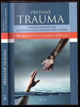 Ellie Izzo: Předané trauma : druhotný traumatický stres, zprostředkovaný šok : jak pomoci sobě a druhým