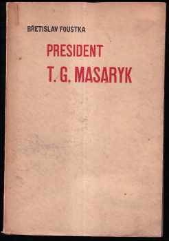 Břetislav Foustka: President TG. Masaryk - Přednáška v slavnostním shromáždění filosofické fakulty Karlovy university na počest osmdesátých narozenin p. presidentových.