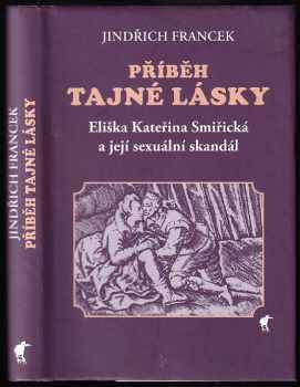 Jindřich Francek: Příběh tajné lásky : Eliška Kateřina Smiřická a její sexuální skandál