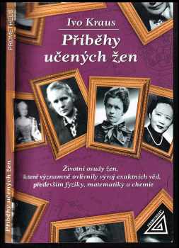 Ivo Kraus: Příběhy učených žen - životní osudy žen, které významně ovlivnily vývoj exaktních věd, především fyziky, matematiky a chemie