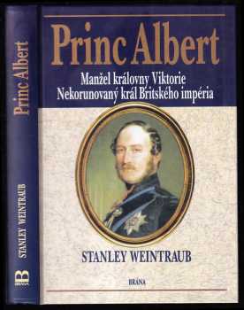 Stanley Weintraub: Princ Albert - manžel královny Viktorie - nekorunovaný král Britského impéria