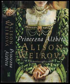 Princezna Alžběta : dramatická cesta k trůnu - Alison Weir (2013, BB art) - ID: 1740492