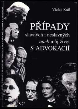Václav Král: Případy slavných i neslavných, aneb, Můj život s advokacií