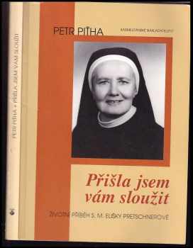 Petr Piťha: Přišla jsem vám sloužit : životní příběh S.M. Elišky Pretschnerové, OSF