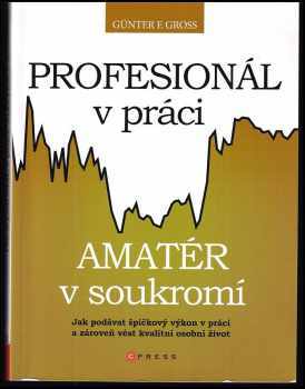 Günter F Gross: Profesionál v práci, amatér v soukromí : jak podávat špičkový výkon v práci a zároveň vést kvalitní osobní život