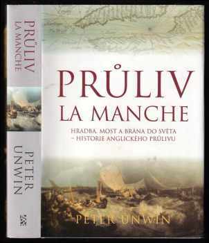 Peter Unwin: Průliv La Manche : hradba, most a brána do světa : historie anglického průlivu